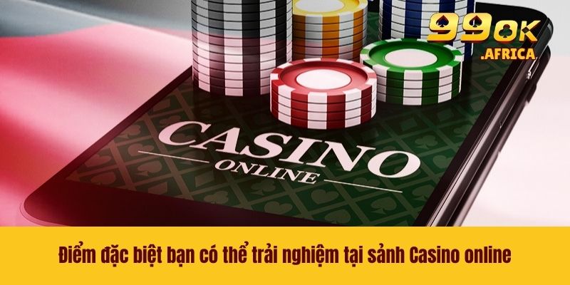 Casino Online 99OK - Sân Chơi Lý Tưởng Dành Cho Hội Viên 4 Điểm đặc biệt bạn có thể trải nghiệm tại sảnh Casino online