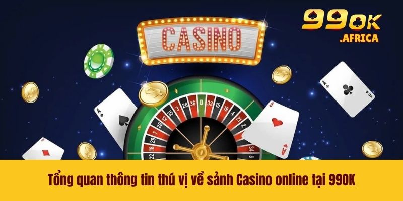 Casino Online 99OK - Sân Chơi Lý Tưởng Dành Cho Hội Viên 2 Tổng quan thông tin thú vị về sảnh Casino online tại 99OK